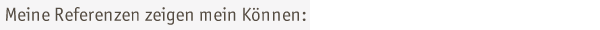 Meine Referenzen zeigen mein K�nnen: